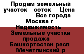 Продам земельный участок 7 соток. › Цена ­ 1 200 000 - Все города, Москва г. Недвижимость » Земельные участки продажа   . Башкортостан респ.,Мечетлинский р-н